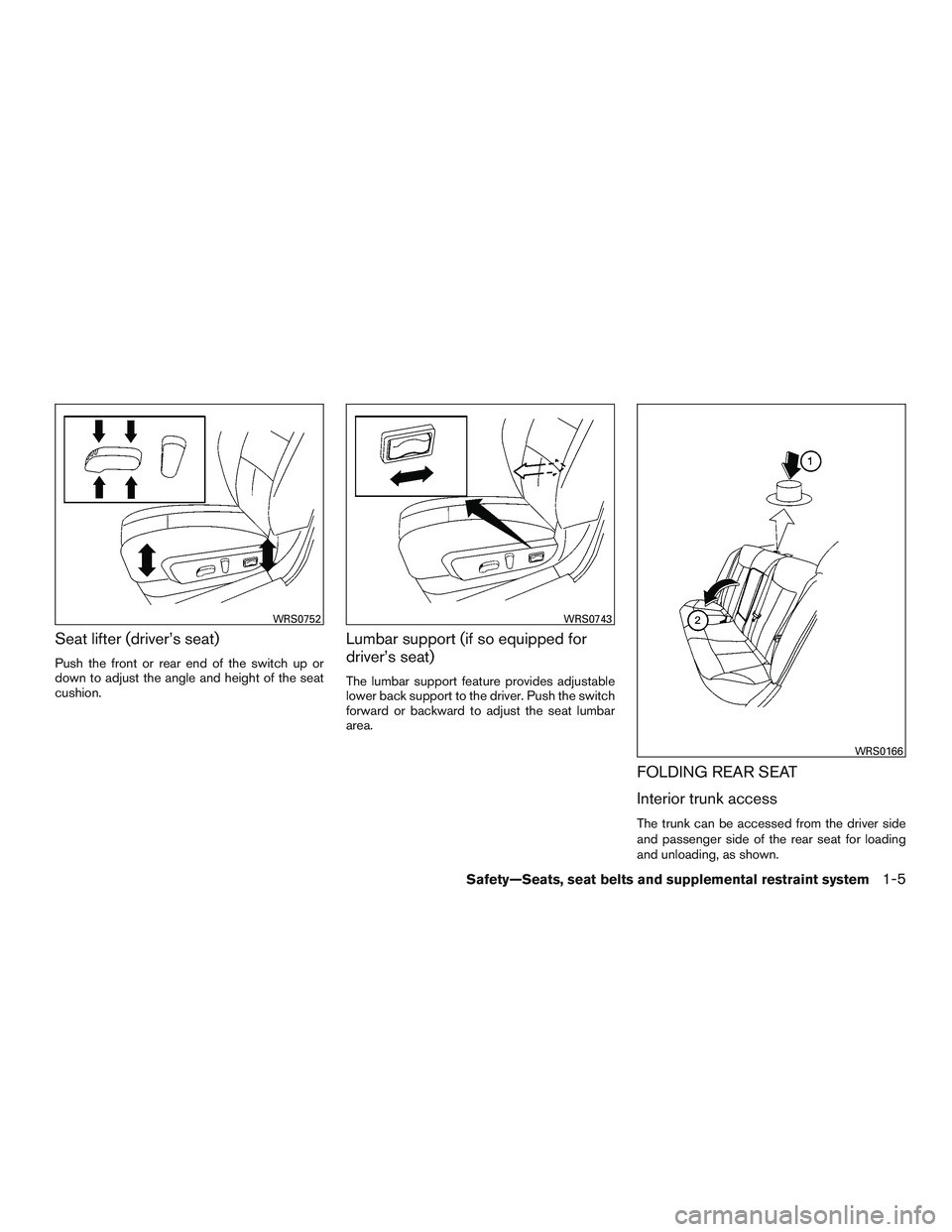 NISSAN ALTIMA SEDAN 2015 Owners Manual Seat lifter (driver’s seat)
Push the front or rear end of the switch up or
down to adjust the angle and height of the seat
cushion.
Lumbar support (if so equipped for
driver’s seat)
The lumbar sup