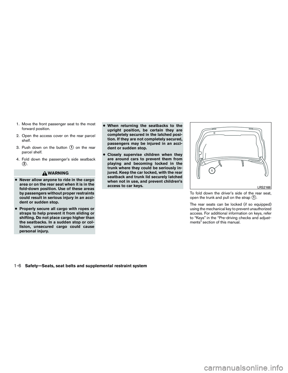 NISSAN ALTIMA SEDAN 2015 Owners Manual 1. Move the front passenger seat to the mostforward position.
2. Open the access cover on the rear parcel shelf.
3. Push down on the button
1on the rear
parcel shelf.
4. Fold down the passenger’s s