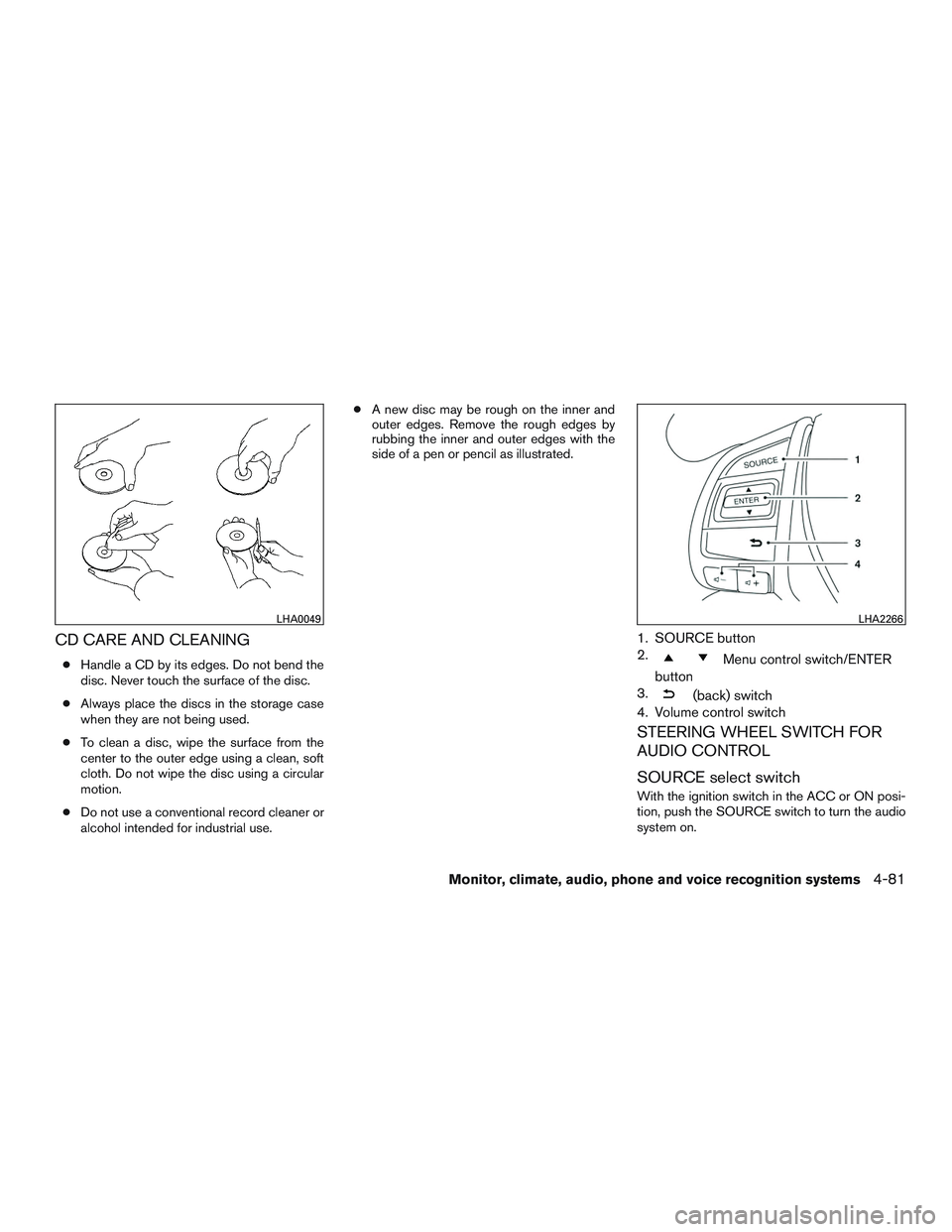 NISSAN ALTIMA SEDAN 2015 Owners Manual CD CARE AND CLEANING
●Handle a CD by its edges. Do not bend the
disc. Never touch the surface of the disc.
● Always place the discs in the storage case
when they are not being used.
● To clean a NISSAN ALTIMA SEDAN 2015 Owners Manual CD CARE AND CLEANING
●Handle a CD by its edges. Do not bend the
disc. Never touch the surface of the disc.
● Always place the discs in the storage case
when they are not being used.
● To clean a