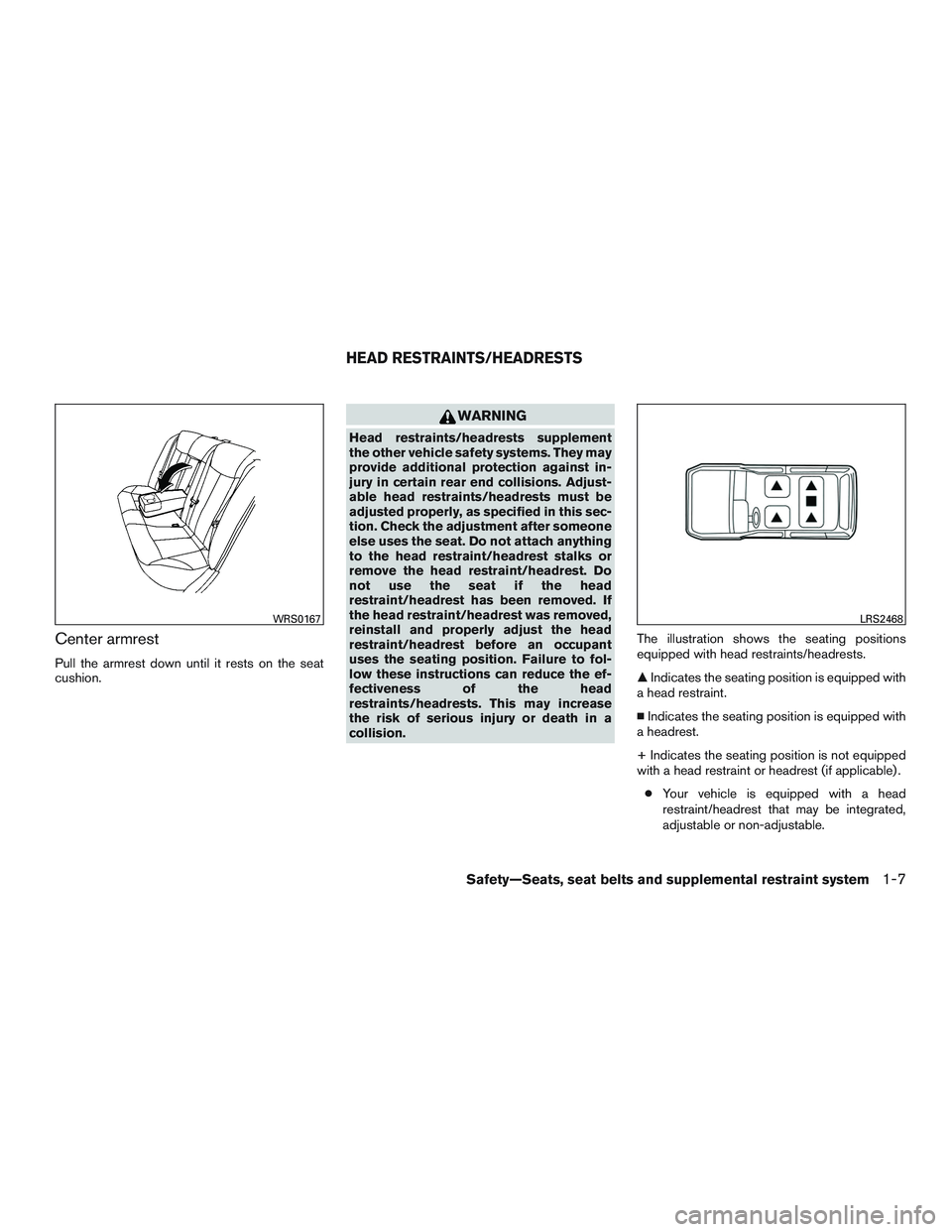 NISSAN ALTIMA SEDAN 2015 Owners Manual Center armrest
Pull the armrest down until it rests on the seat
cushion.
WARNING
Head restraints/headrests supplement
the other vehicle safety systems. They may
provide additional protection against i