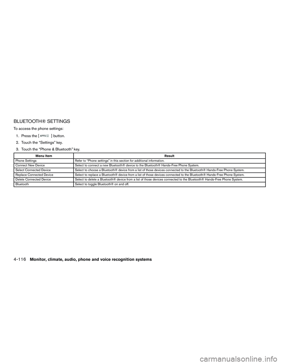NISSAN ALTIMA SEDAN 2015  Owners Manual BLUETOOTH® SETTINGS
To access the phone settings:1. Press the [
] button.
2. Touch the “Settings” key.
3. Touch the “Phone & Bluetooth” key.
Menu Item Result
Phone Settings Refer to “Phone 
