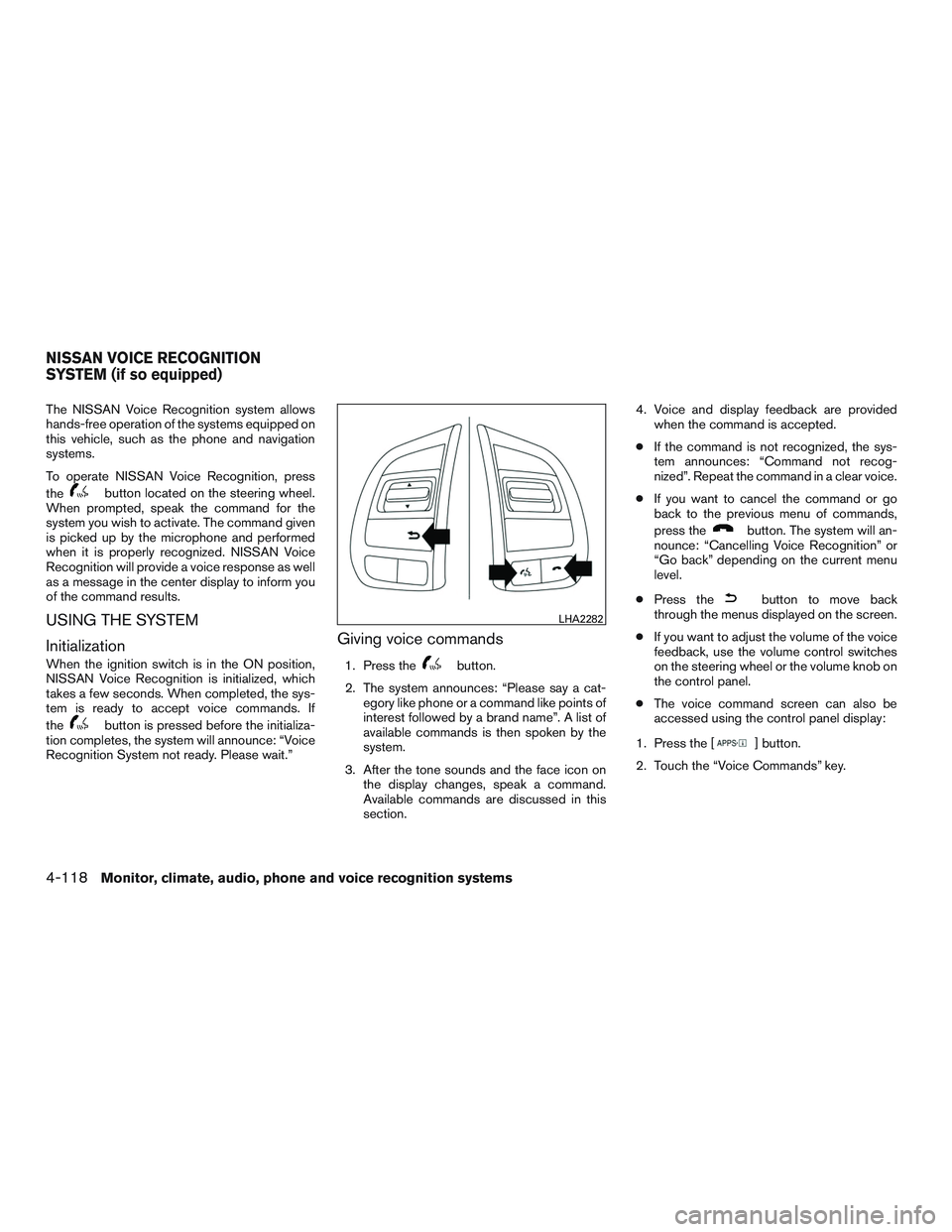 NISSAN ALTIMA SEDAN 2015 Owners Manual The NISSAN Voice Recognition system allows
hands-free operation of the systems equipped on
this vehicle, such as the phone and navigation
systems.
To operate NISSAN Voice Recognition, press
the
button NISSAN ALTIMA SEDAN 2015 Owners Manual The NISSAN Voice Recognition system allows
hands-free operation of the systems equipped on
this vehicle, such as the phone and navigation
systems.
To operate NISSAN Voice Recognition, press
the
button