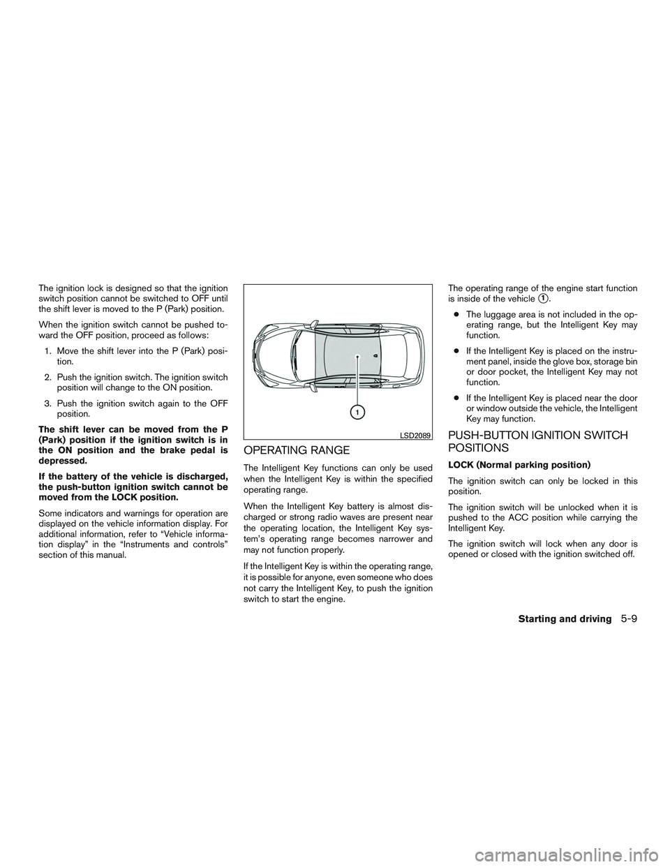 NISSAN ALTIMA SEDAN 2015  Owners Manual The ignition lock is designed so that the ignition
switch position cannot be switched to OFF until
the shift lever is moved to the P (Park) position.
When the ignition switch cannot be pushed to-
ward
