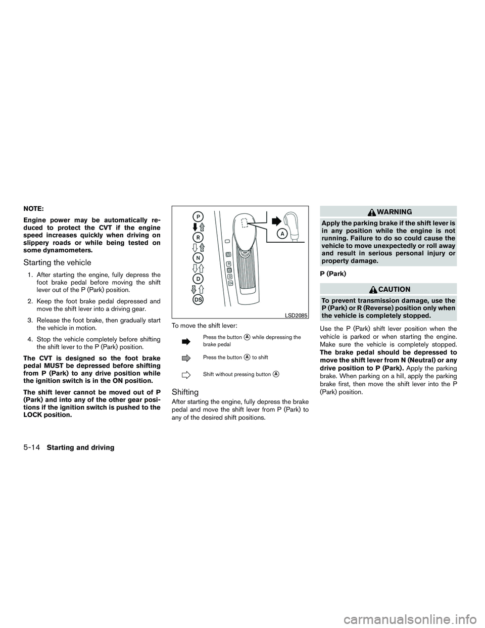 NISSAN ALTIMA SEDAN 2015  Owners Manual NOTE:
Engine power may be automatically re-
duced to protect the CVT if the engine
speed increases quickly when driving on
slippery roads or while being tested on
some dynamometers.
Starting the vehic