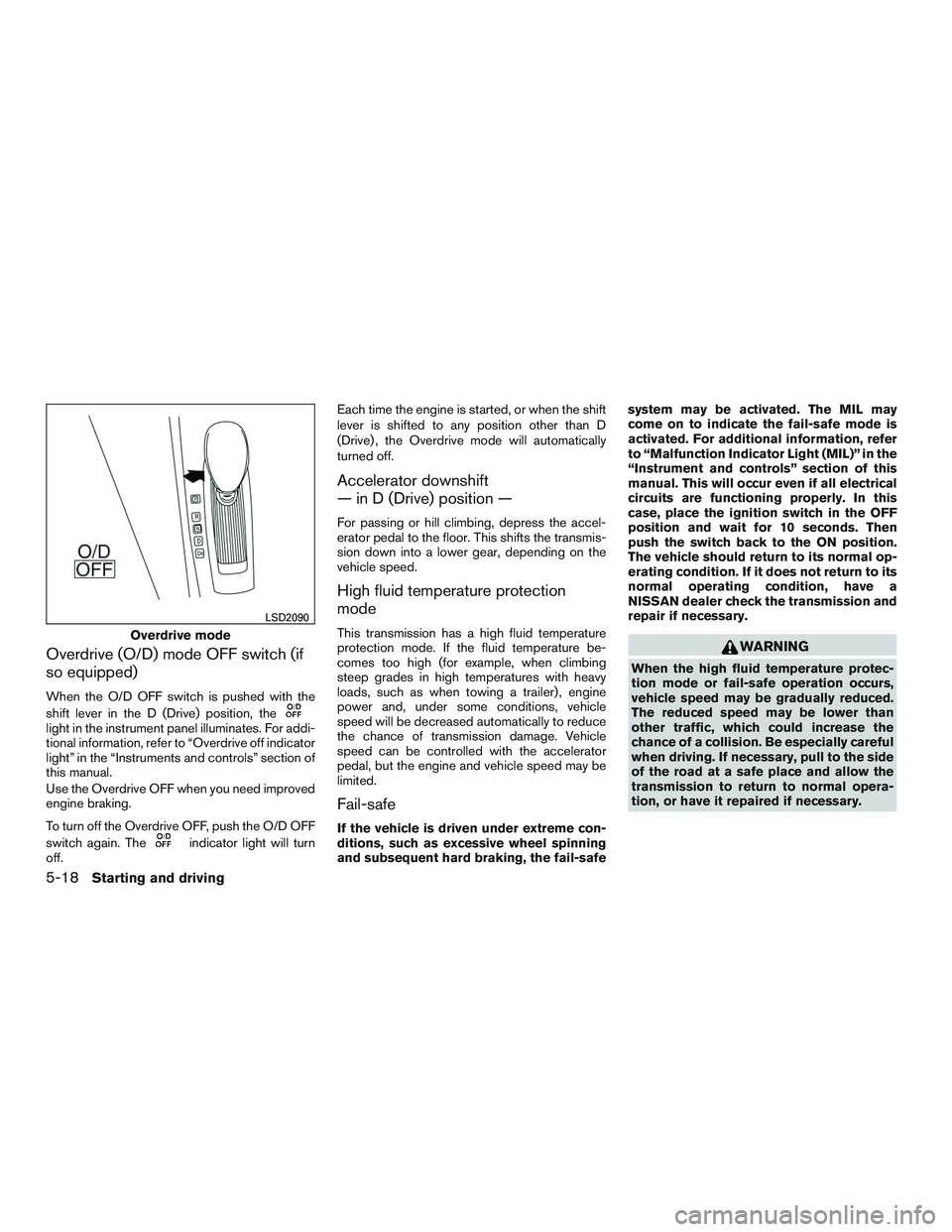 NISSAN ALTIMA SEDAN 2015  Owners Manual Overdrive (O/D) mode OFF switch (if
so equipped)
When the O/D OFF switch is pushed with the
shift lever in the D (Drive) position, the
light in the instrument panel illuminates. For addi-
tional infor