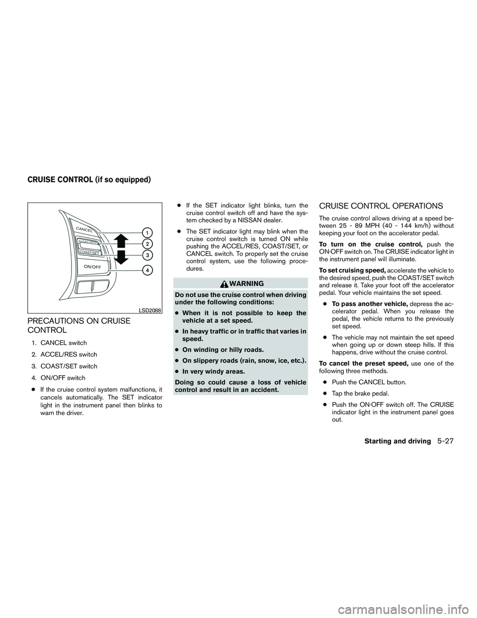 NISSAN ALTIMA SEDAN 2015  Owners Manual PRECAUTIONS ON CRUISE
CONTROL
1. CANCEL switch
2. ACCEL/RES switch
3. COAST/SET switch
4. ON/OFF switch● If the cruise control system malfunctions, it
cancels automatically. The SET indicator
light 