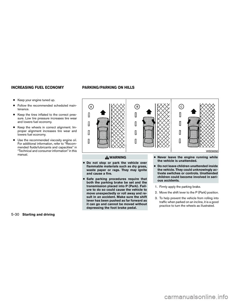 NISSAN ALTIMA SEDAN 2015  Owners Manual ●Keep your engine tuned up.
● Follow the recommended scheduled main-
tenance.
● Keep the tires inflated to the correct pres-
sure. Low tire pressure increases tire wear
and lowers fuel economy.
