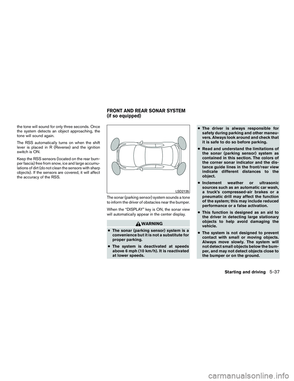 NISSAN ALTIMA SEDAN 2015  Owners Manual the tone will sound for only three seconds. Once
the system detects an object approaching, the
tone will sound again.
The RSS automatically turns on when the shift
lever is placed in R (Reverse) and t