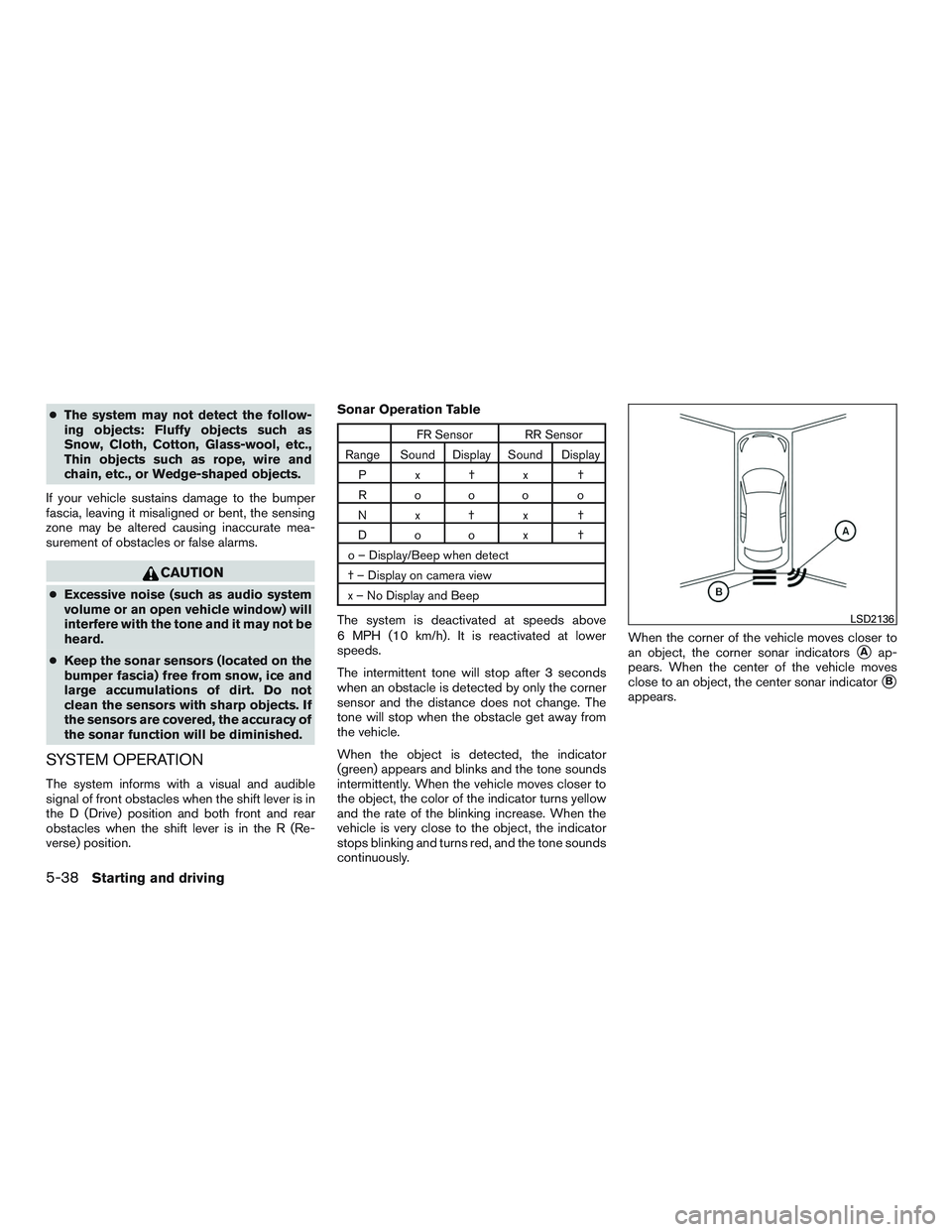 NISSAN ALTIMA SEDAN 2015  Owners Manual ●The system may not detect the follow-
ing objects: Fluffy objects such as
Snow, Cloth, Cotton, Glass-wool, etc.,
Thin objects such as rope, wire and
chain, etc., or Wedge-shaped objects.
If your ve