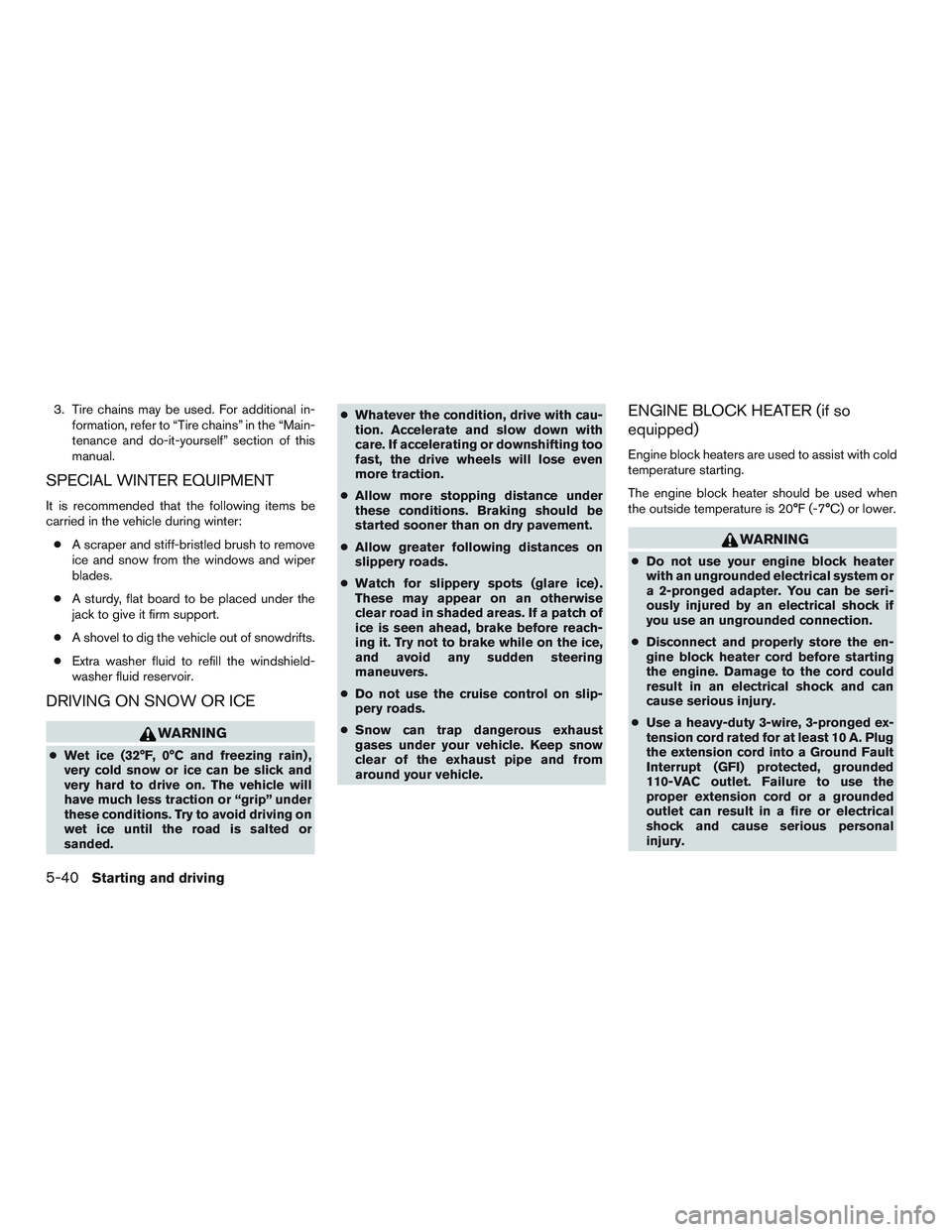NISSAN ALTIMA SEDAN 2015  Owners Manual 3. Tire chains may be used. For additional in-formation, refer to “Tire chains” in the “Main-
tenance and do-it-yourself” section of this
manual.
SPECIAL WINTER EQUIPMENT
It is recommended tha