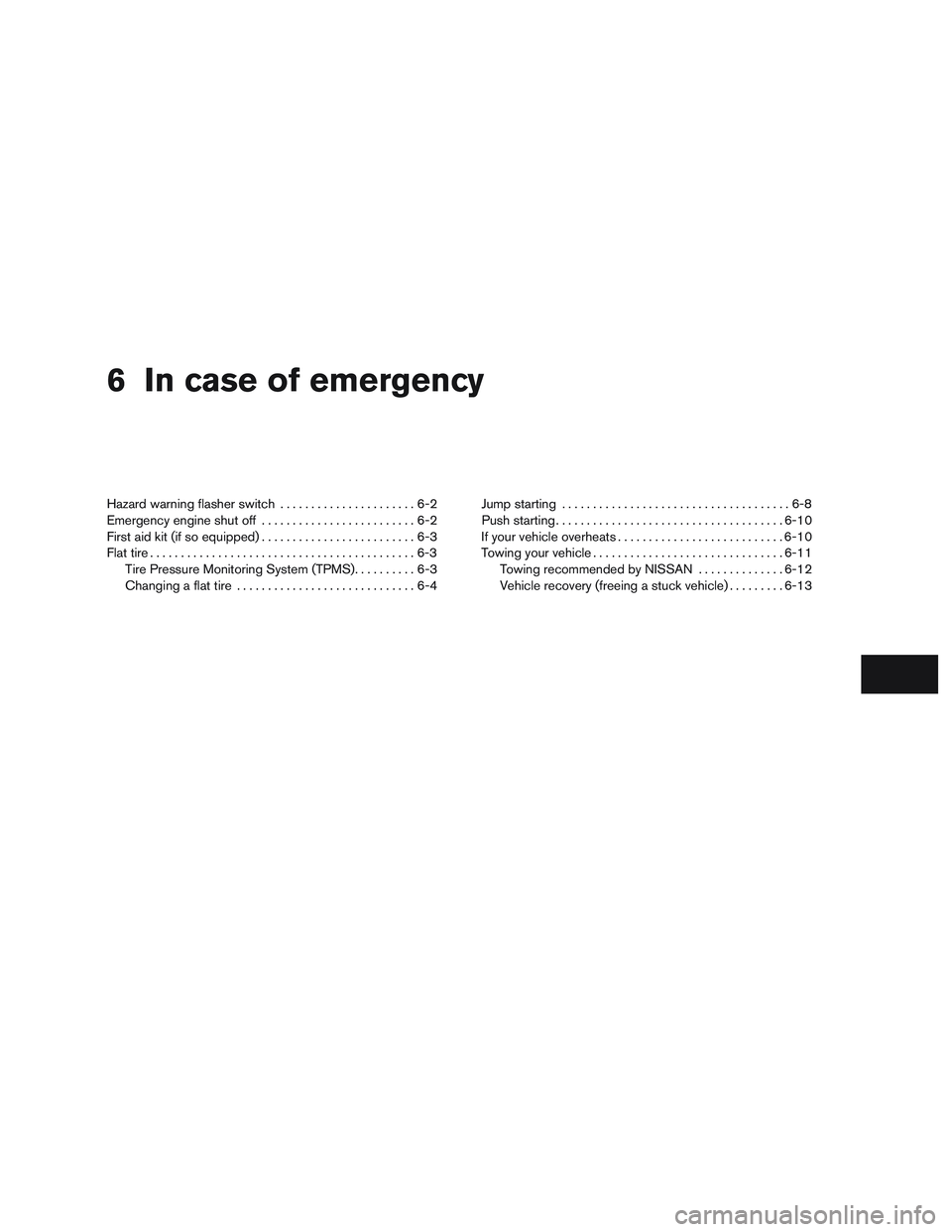 NISSAN ALTIMA SEDAN 2015  Owners Manual 6 In case of emergency
Hazard warning flasher switch......................6-2
Emergency engine shut off .........................6-2
First aid kit (if so equipped) .........................6-3
Flat ti