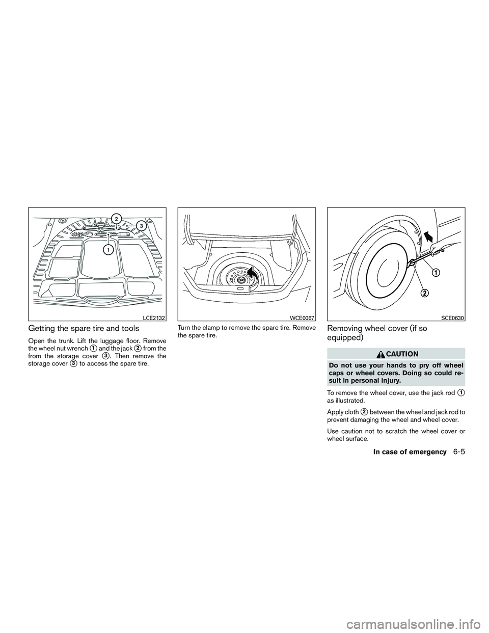 NISSAN ALTIMA SEDAN 2015  Owners Manual Getting the spare tire and tools
Open the trunk. Lift the luggage floor. Remove
the wheel nut wrench
1and the jack2from the
from the storage cover
3. Then remove the
storage cover
3to access the s