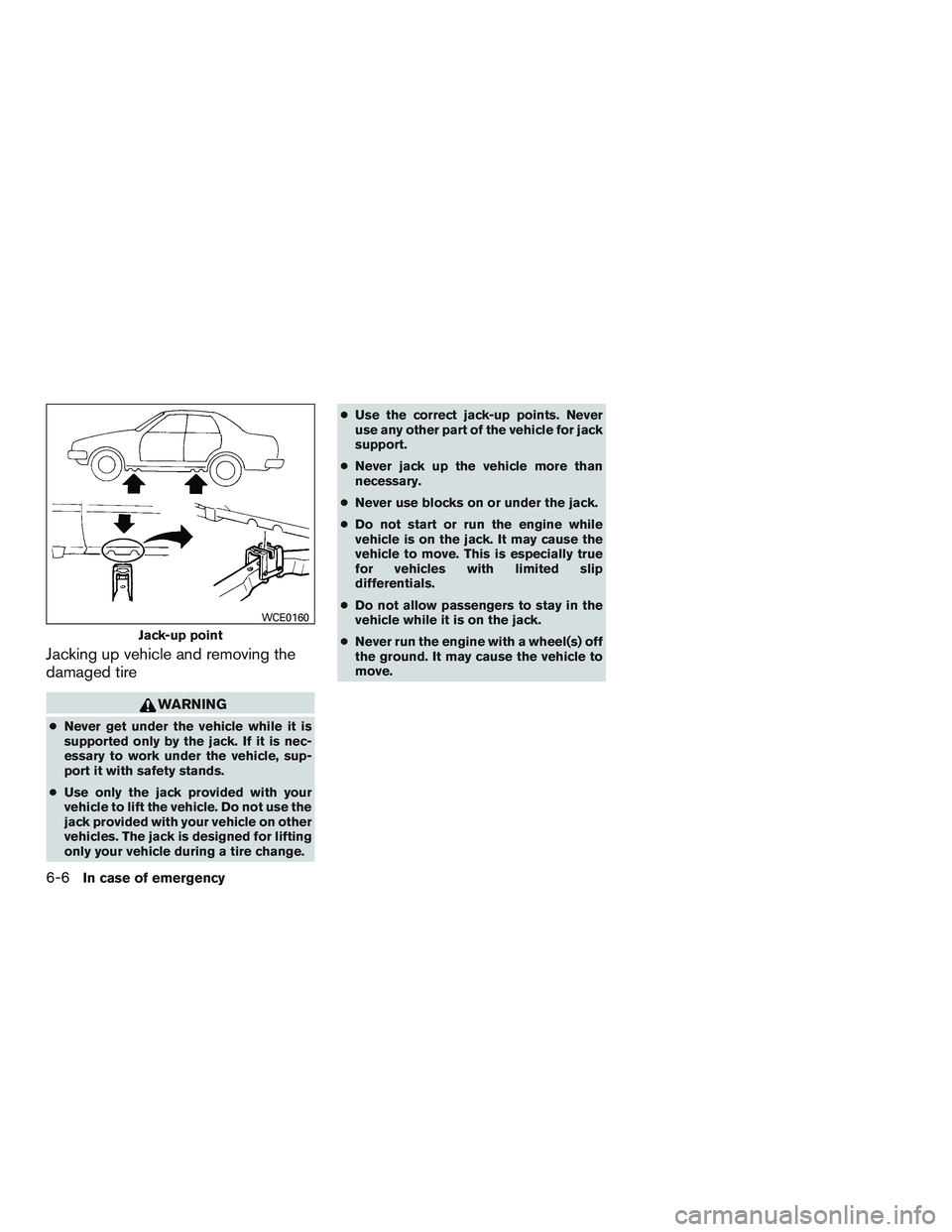 NISSAN ALTIMA SEDAN 2015  Owners Manual Jacking up vehicle and removing the
damaged tire
WARNING
●Never get under the vehicle while it is
supported only by the jack. If it is nec-
essary to work under the vehicle, sup-
port it with safety