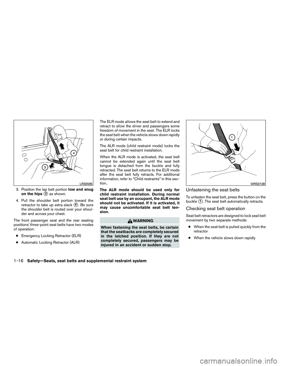 NISSAN ALTIMA SEDAN 2015 Owners Guide 3. Position the lap belt portionlow and snug
on the hips
3as shown.
4. Pull the shoulder belt portion toward the retractor to take up extra slack
4. Be sure
the shoulder belt is routed over your sho