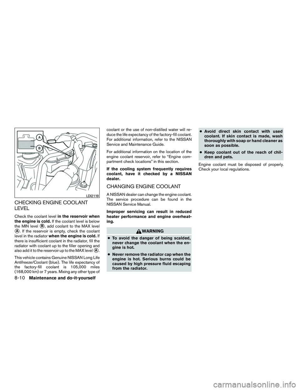 NISSAN ALTIMA SEDAN 2015  Owners Manual CHECKING ENGINE COOLANT
LEVEL
Check the coolant levelin the reservoir when
the engine is cold. If the coolant level is below
the MIN level
B, add coolant to the MAX level
A. If the reservoir is empt