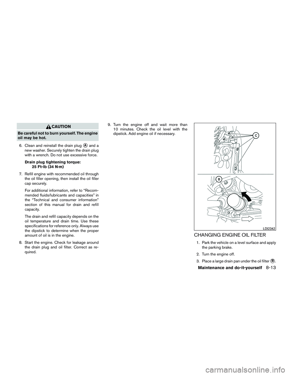 NISSAN ALTIMA SEDAN 2015  Owners Manual CAUTION
Be careful not to burn yourself. The engine
oil may be hot.6. Clean and reinstall the drain plug
Aand a
new washer. Securely tighten the drain plug
with a wrench. Do not use excessive force.
