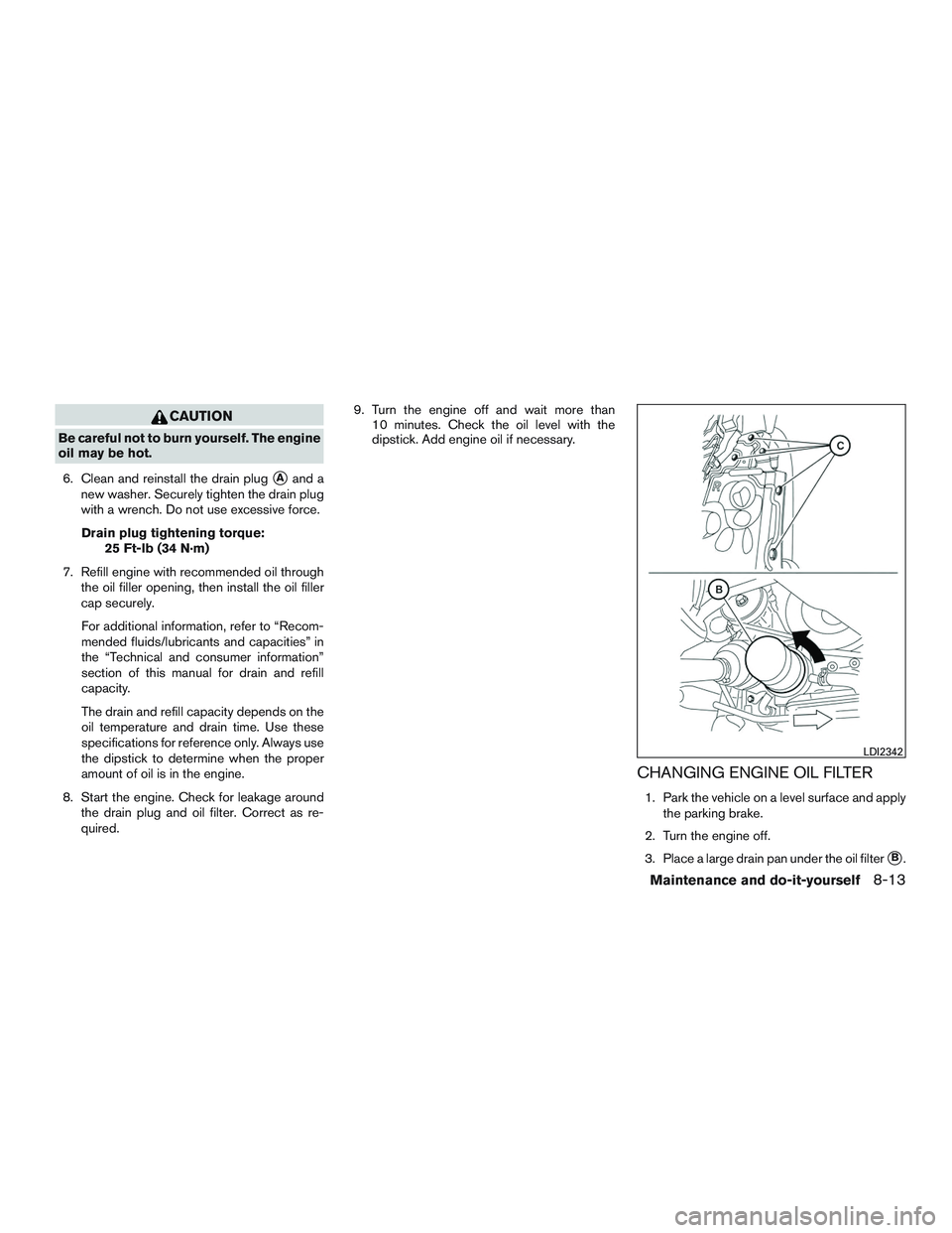 NISSAN ALTIMA SEDAN 2015  Owners Manual CAUTION
Be careful not to burn yourself. The engine
oil may be hot.6. Clean and reinstall the drain plug
Aand a
new washer. Securely tighten the drain plug
with a wrench. Do not use excessive force.
