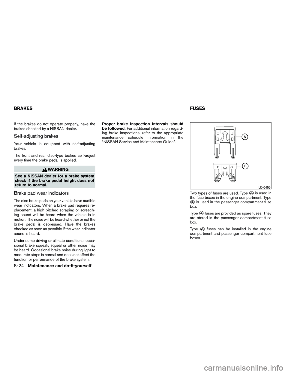 NISSAN ALTIMA SEDAN 2015  Owners Manual If the brakes do not operate properly, have the
brakes checked by a NISSAN dealer.
Self-adjusting brakes
Your vehicle is equipped with self-adjusting
brakes.
The front and rear disc-type brakes self-a