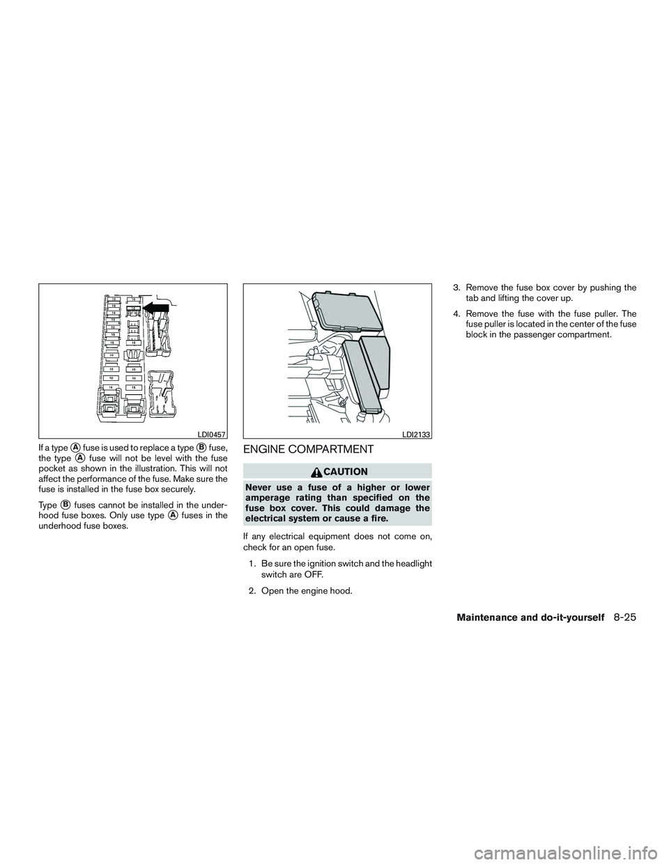 NISSAN ALTIMA SEDAN 2015  Owners Manual If a typeAfuse is used to replace a typeBfuse,
the type
Afuse will not be level with the fuse
pocket as shown in the illustration. This will not
affect the performance of the fuse. Make sure the
fu