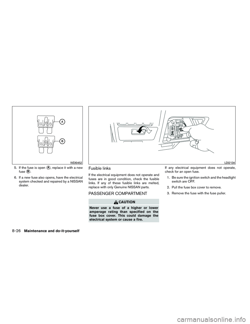 NISSAN ALTIMA SEDAN 2015  Owners Manual 5. If the fuse is openA, replace it with a new
fuse
B.
6. If a new fuse also opens, have the electrical system checked and repaired by a NISSAN
dealer.Fusible links
If the electrical equipment does 