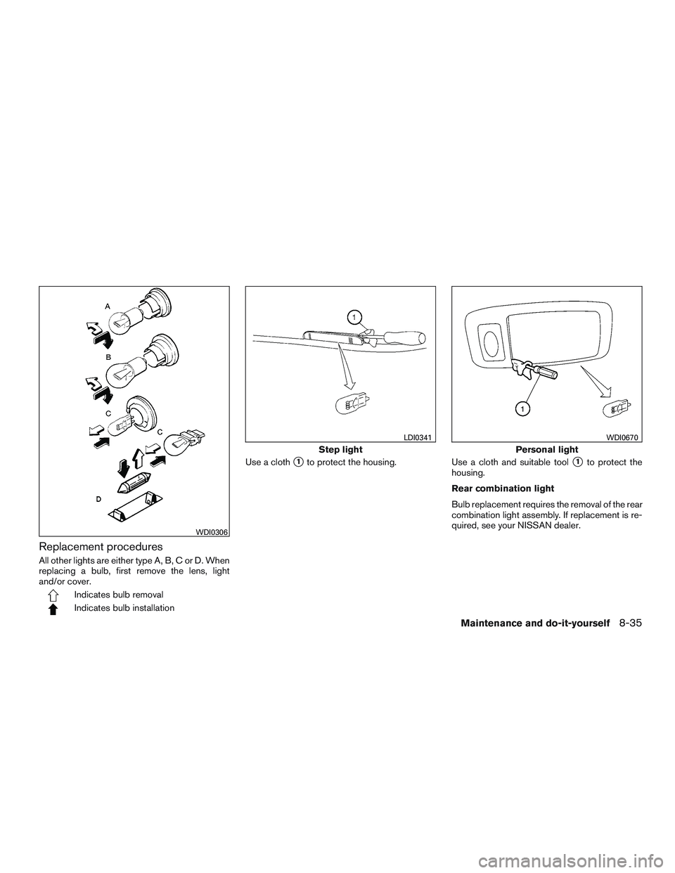 NISSAN ALTIMA SEDAN 2015  Owners Manual Replacement procedures
All other lights are either type A, B, C or D. When
replacing a bulb, first remove the lens, light
and/or cover.
Indicates bulb removal
Indicates bulb installationUse a cloth
1