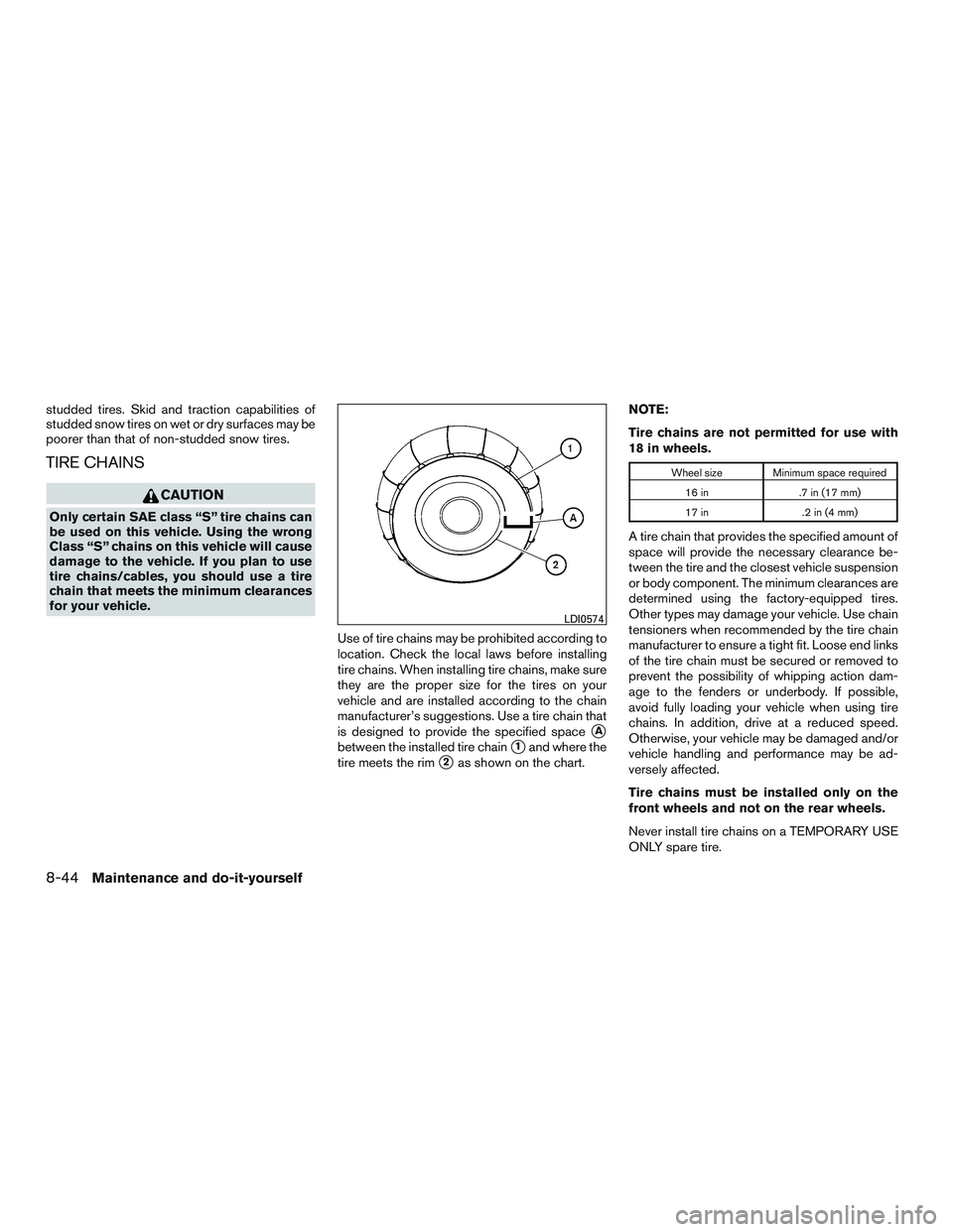 NISSAN ALTIMA SEDAN 2015  Owners Manual studded tires. Skid and traction capabilities of
studded snow tires on wet or dry surfaces may be
poorer than that of non-studded snow tires.
TIRE CHAINS
CAUTION
Only certain SAE class “S” tire ch