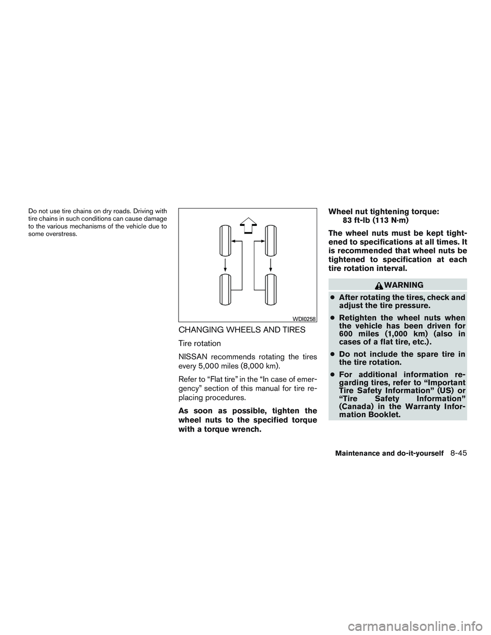 NISSAN ALTIMA SEDAN 2015  Owners Manual Do not use tire chains on dry roads. Driving with
tire chains in such conditions can cause damage
to the various mechanisms of the vehicle due to
some overstress.
CHANGING WHEELS AND TIRES
Tire rotati