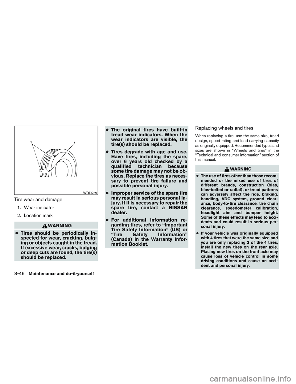 NISSAN ALTIMA SEDAN 2015  Owners Manual Tire wear and damage
1. Wear indicator
2. Location mark
WARNING
● Tires should be periodically in-
spected for wear, cracking, bulg-
ing or objects caught in the tread.
If excessive wear, cracks, bu