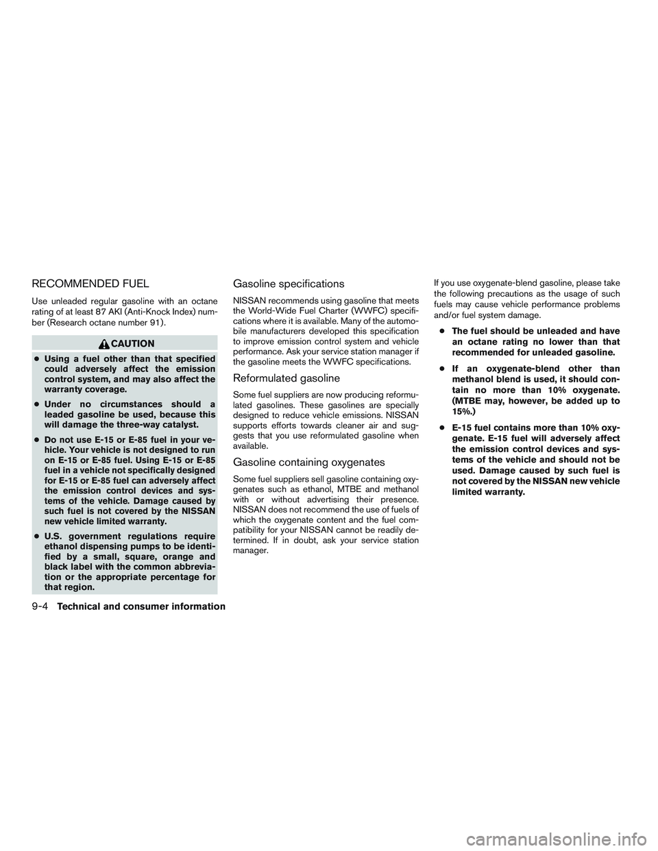 NISSAN ALTIMA SEDAN 2015 Owners Manual RECOMMENDED FUEL
Use unleaded regular gasoline with an octane
rating of at least 87 AKI (Anti-Knock Index) num-
ber (Research octane number 91) .
CAUTION
●Using a fuel other than that specified
coul NISSAN ALTIMA SEDAN 2015 Owners Manual RECOMMENDED FUEL
Use unleaded regular gasoline with an octane
rating of at least 87 AKI (Anti-Knock Index) num-
ber (Research octane number 91) .
CAUTION
●Using a fuel other than that specified
coul