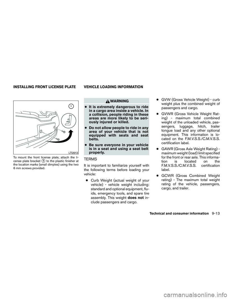 NISSAN ALTIMA SEDAN 2015  Owners Manual To mount the front license plate, attach the li-
cense plate bracket
1to the plastic finisher at
the location marks (small dimples) using the two
6 mm screws provided.
WARNING
● It is extremely dan