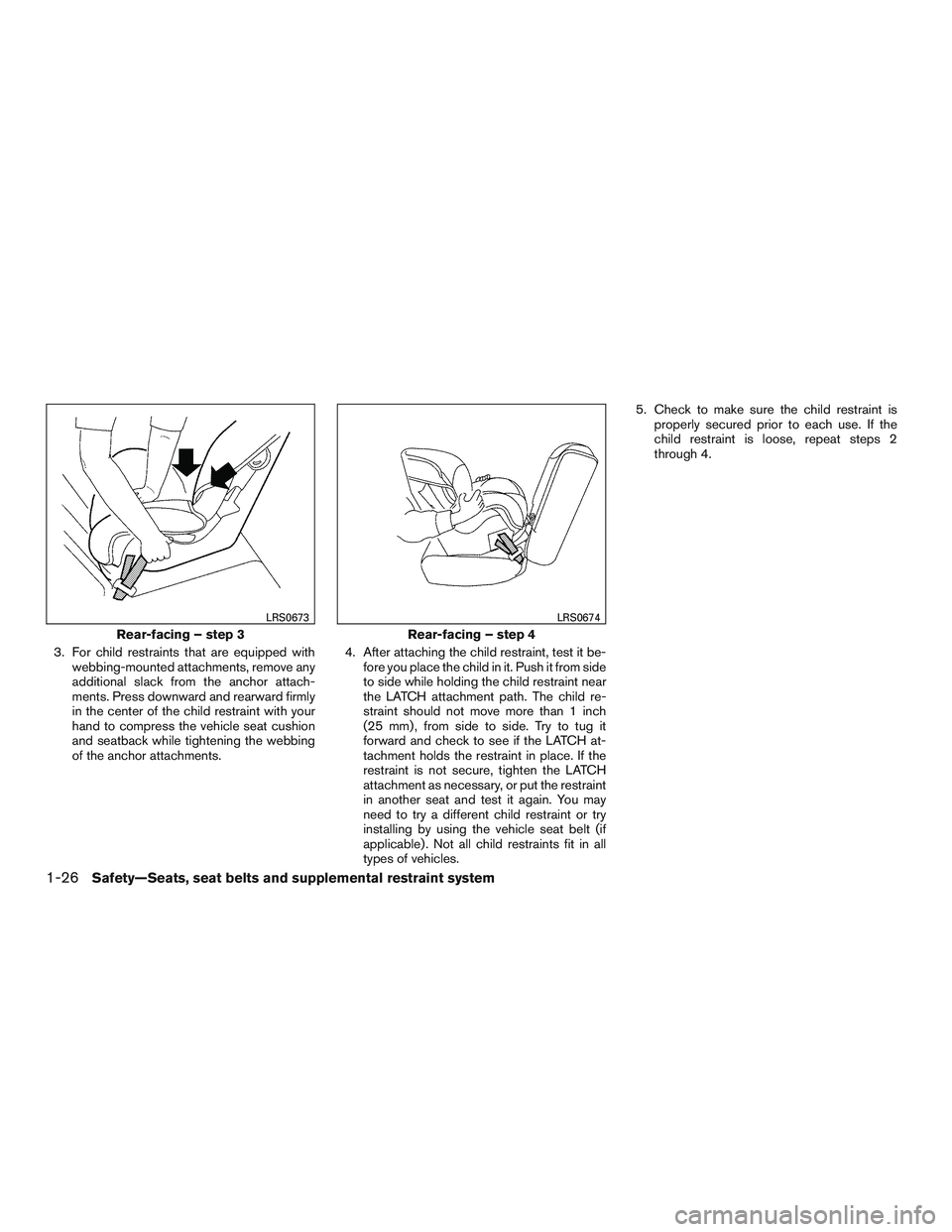 NISSAN ALTIMA SEDAN 2015 Service Manual 3. For child restraints that are equipped withwebbing-mounted attachments, remove any
additional slack from the anchor attach-
ments. Press downward and rearward firmly
in the center of the child rest