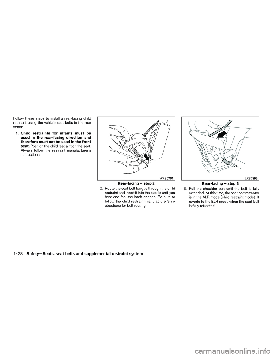 NISSAN ALTIMA SEDAN 2015 Service Manual Follow these steps to install a rear-facing child
restraint using the vehicle seat belts in the rear
seats:1. Child restraints for infants must be
used in the rear-facing direction and
therefore must 