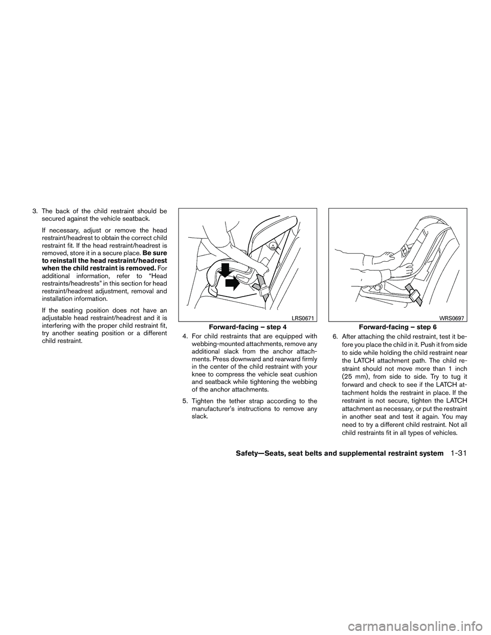 NISSAN ALTIMA SEDAN 2015 Workshop Manual 3. The back of the child restraint should besecured against the vehicle seatback.
If necessary, adjust or remove the head
restraint/headrest to obtain the correct child
restraint fit. If the head rest
