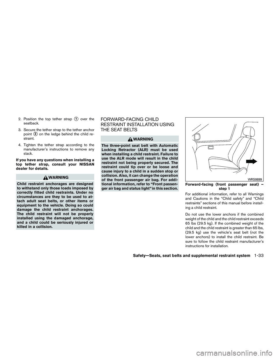 NISSAN ALTIMA SEDAN 2015 Workshop Manual 2. Position the top tether strap1over the
seatback.
3. Secure the tether strap to the tether anchor point
2on the ledge behind the child re-
straint.
4. Tighten the tether strap according to the man