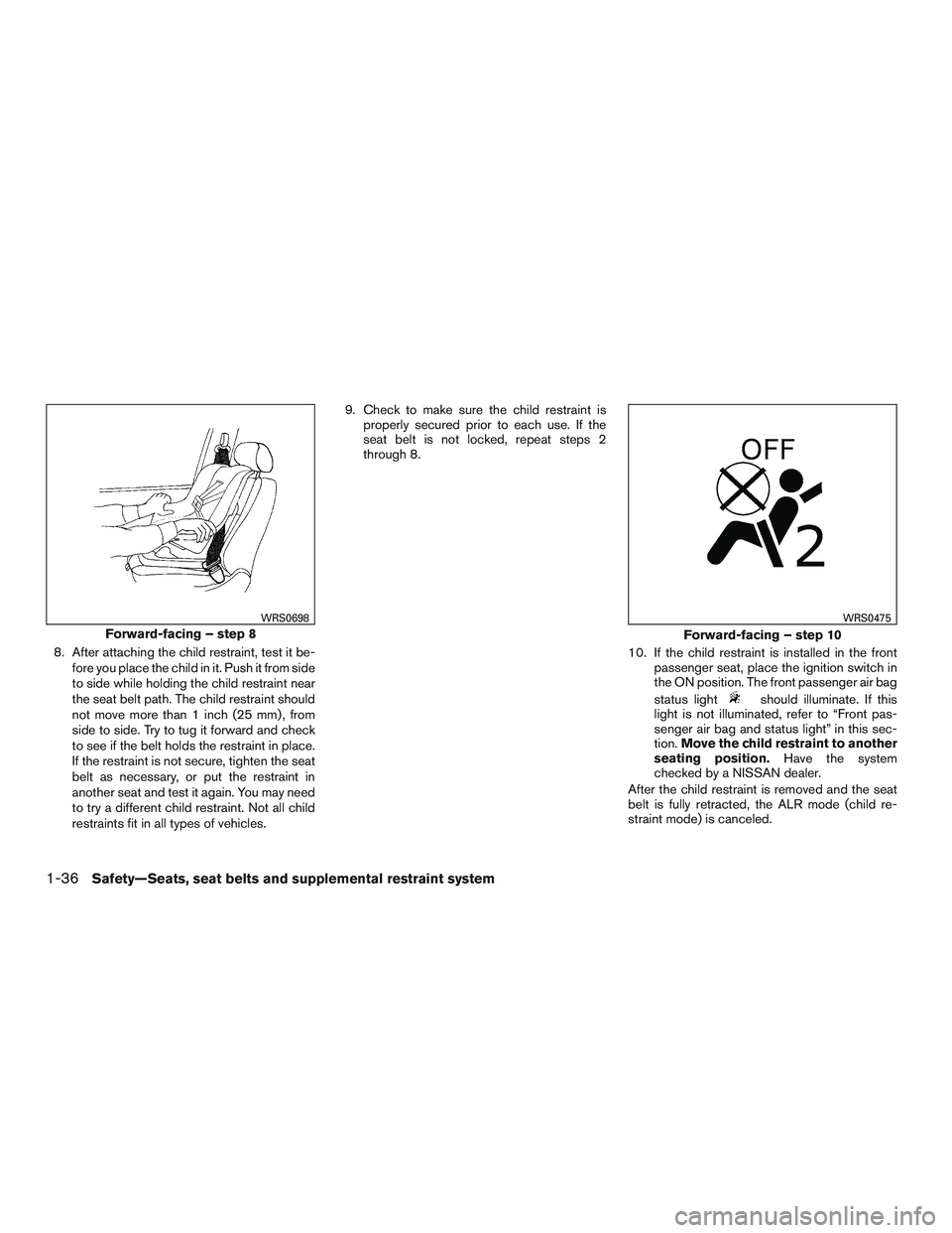 NISSAN ALTIMA SEDAN 2015 Workshop Manual 8. After attaching the child restraint, test it be-fore you place the child in it. Push it from side
to side while holding the child restraint near
the seat belt path. The child restraint should
not m