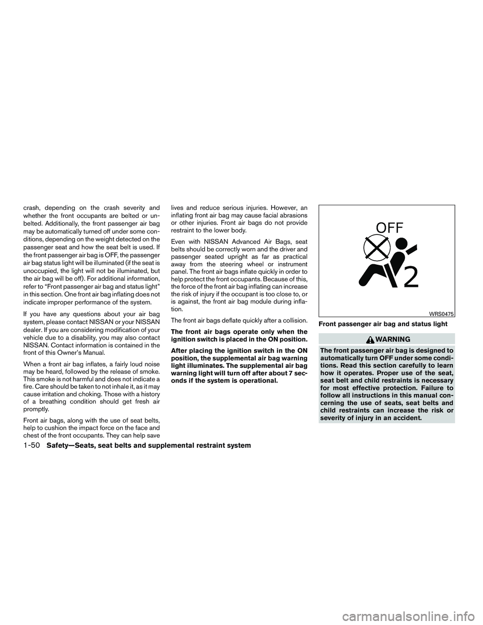 NISSAN ALTIMA SEDAN 2015 Repair Manual crash, depending on the crash severity and
whether the front occupants are belted or un-
belted. Additionally, the front passenger air bag
may be automatically turned off under some con-
ditions, depe NISSAN ALTIMA SEDAN 2015 Repair Manual crash, depending on the crash severity and
whether the front occupants are belted or un-
belted. Additionally, the front passenger air bag
may be automatically turned off under some con-
ditions, depe