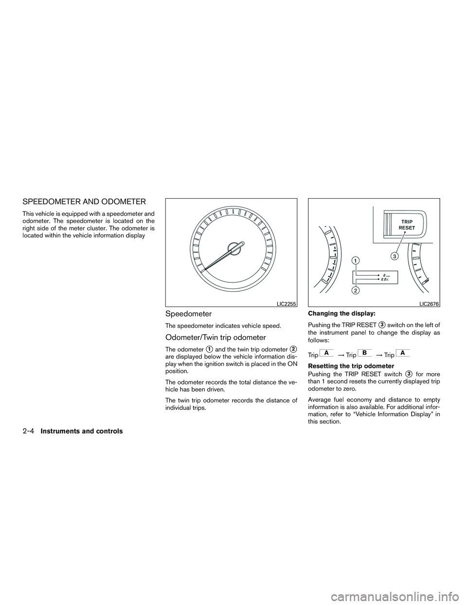 NISSAN ALTIMA SEDAN 2015 Manual Online SPEEDOMETER AND ODOMETER
This vehicle is equipped with a speedometer and
odometer. The speedometer is located on the
right side of the meter cluster. The odometer is
located within the vehicle informa