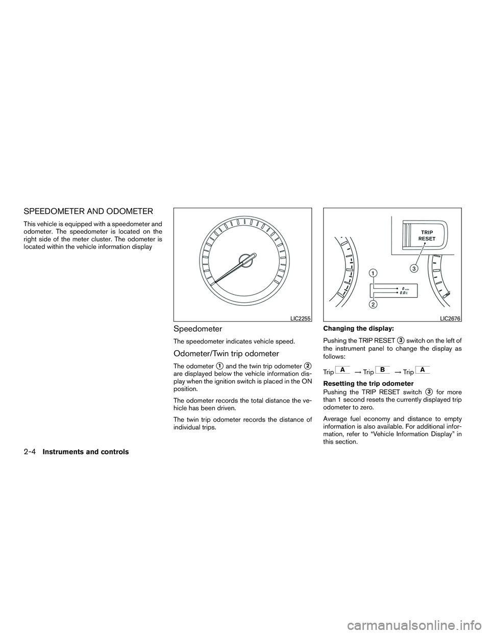 NISSAN ALTIMA SEDAN 2015  Owners Manual SPEEDOMETER AND ODOMETER
This vehicle is equipped with a speedometer and
odometer. The speedometer is located on the
right side of the meter cluster. The odometer is
located within the vehicle informa