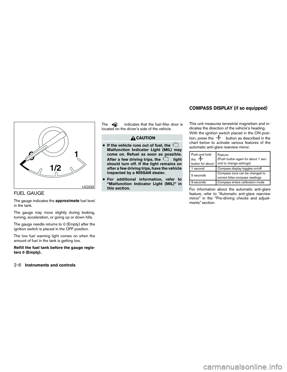 NISSAN ALTIMA SEDAN 2015 Manual Online FUEL GAUGE
The gauge indicates theapproximatefuel level
in the tank.
The gauge may move slightly during braking,
turning, acceleration, or going up or down hills.
The gauge needle returns to 0 (Empty)