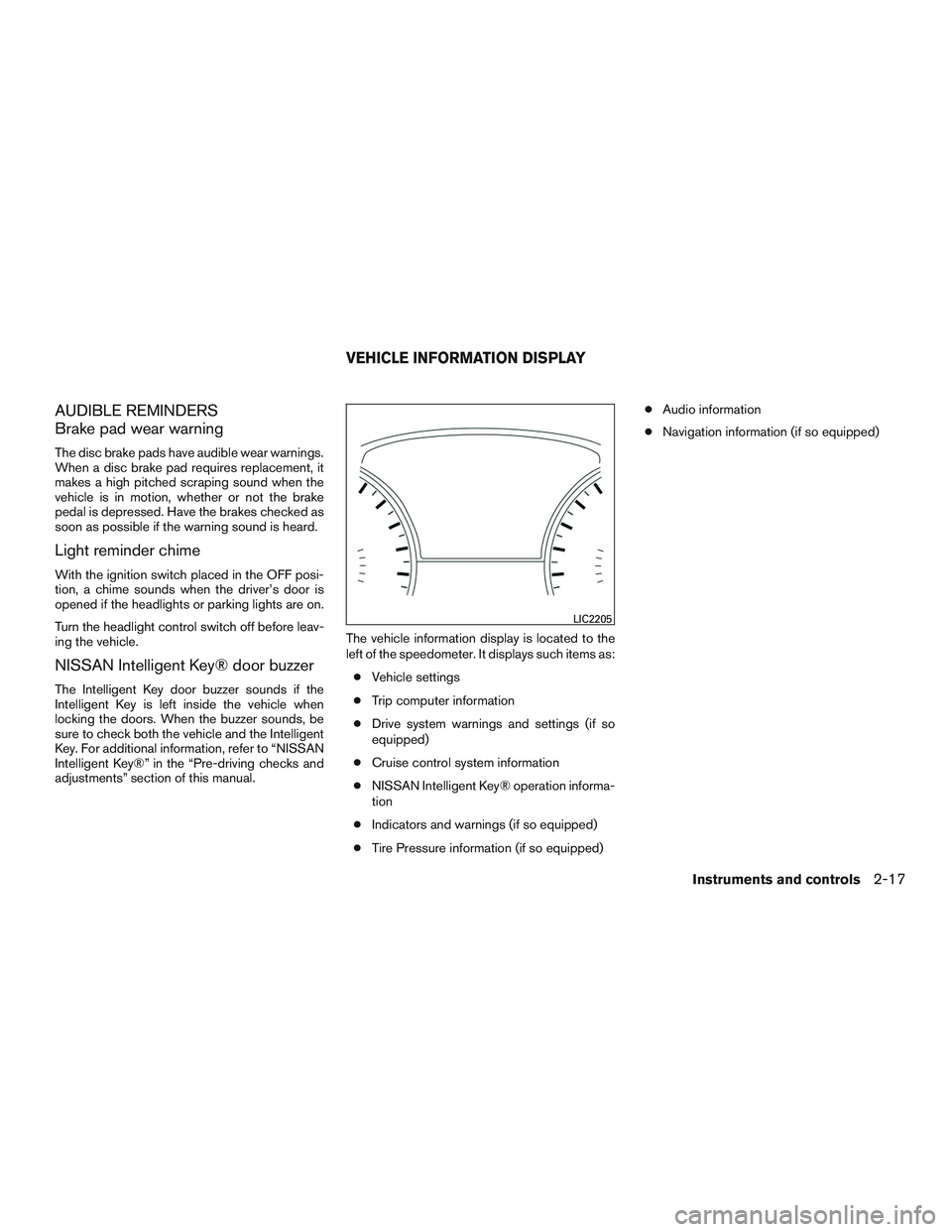 NISSAN ALTIMA SEDAN 2015 Owners Manual AUDIBLE REMINDERS
Brake pad wear warning
The disc brake pads have audible wear warnings.
When a disc brake pad requires replacement, it
makes a high pitched scraping sound when the
vehicle is in motio NISSAN ALTIMA SEDAN 2015 Owners Manual AUDIBLE REMINDERS
Brake pad wear warning
The disc brake pads have audible wear warnings.
When a disc brake pad requires replacement, it
makes a high pitched scraping sound when the
vehicle is in motio