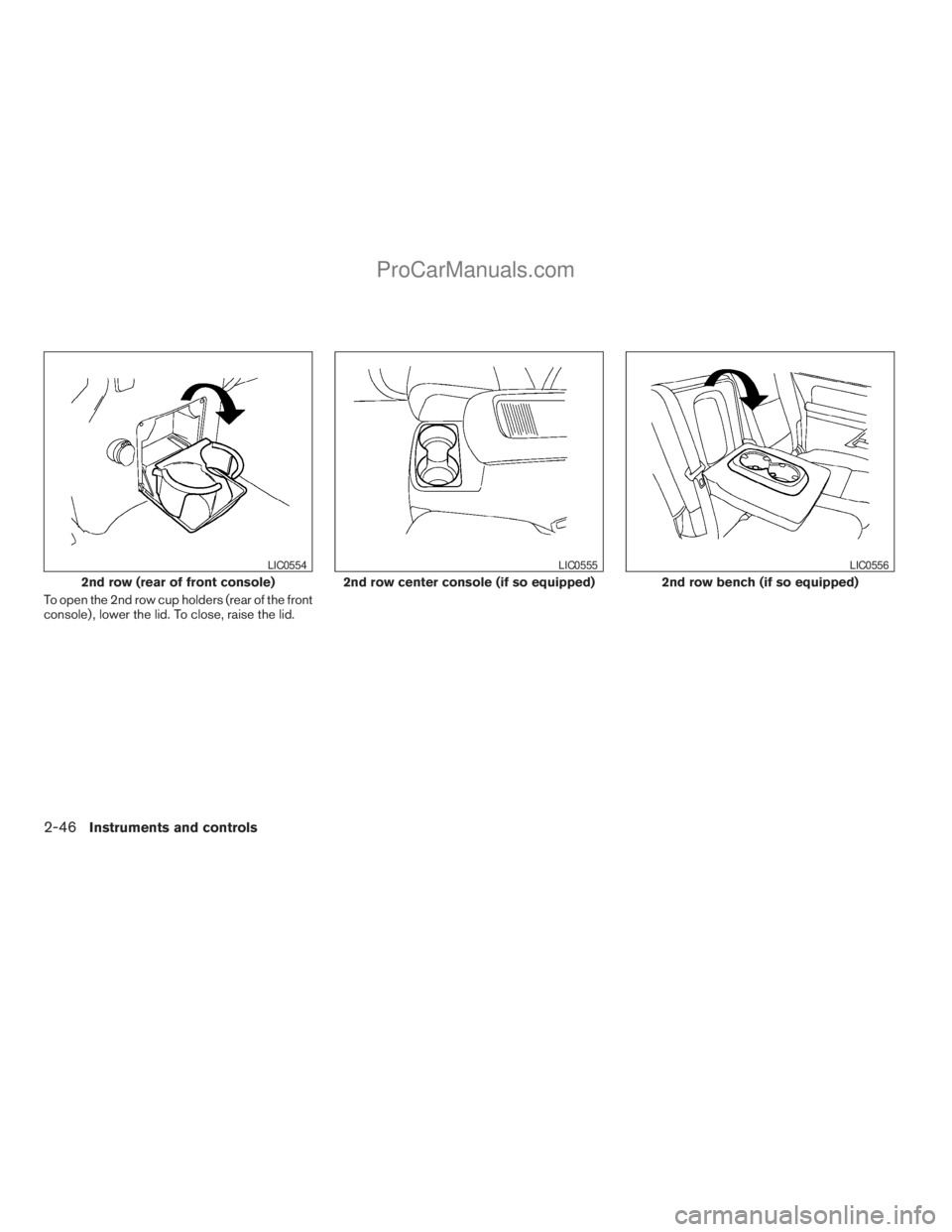 NISSAN ARMADA 2009  Owners Manual To open the 2nd row cup holders (rear of the front
console) , lower the lid. To close, raise the lid.
2nd row (rear of front console)
LIC0554
2nd row center console (if so equipped)
LIC0555
2nd row be