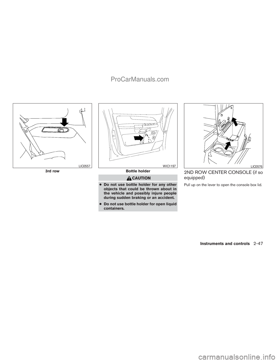 NISSAN ARMADA 2009  Owners Manual CAUTION
cDo not use bottle holder for any other
objects that could be thrown about in
the vehicle and possibly injure people
during sudden braking or an accident.
cDo not use bottle holder for open li