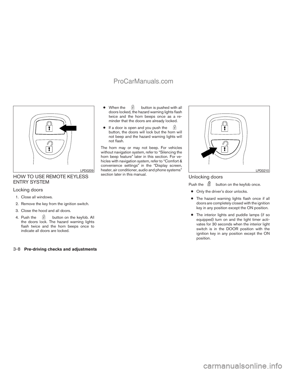 NISSAN ARMADA 2009 Owners Manual HOW TO USE REMOTE KEYLESS
ENTRY SYSTEM
Locking doors
1. Close all windows.
2. Remove the key from the ignition switch.
3. Close the hood and all doors.
4. Push the
button on the keyfob. All
the doors NISSAN ARMADA 2009 Owners Manual HOW TO USE REMOTE KEYLESS
ENTRY SYSTEM
Locking doors
1. Close all windows.
2. Remove the key from the ignition switch.
3. Close the hood and all doors.
4. Push the
button on the keyfob. All
the doors