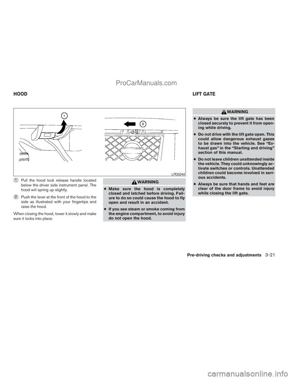 NISSAN ARMADA 2009  Owners Manual s1Pull the hood lock release handle located
below the driver side instrument panel. The
hood will spring up slightly.
s2Push the lever at the front of the hood to the
side as illustrated with your fin
