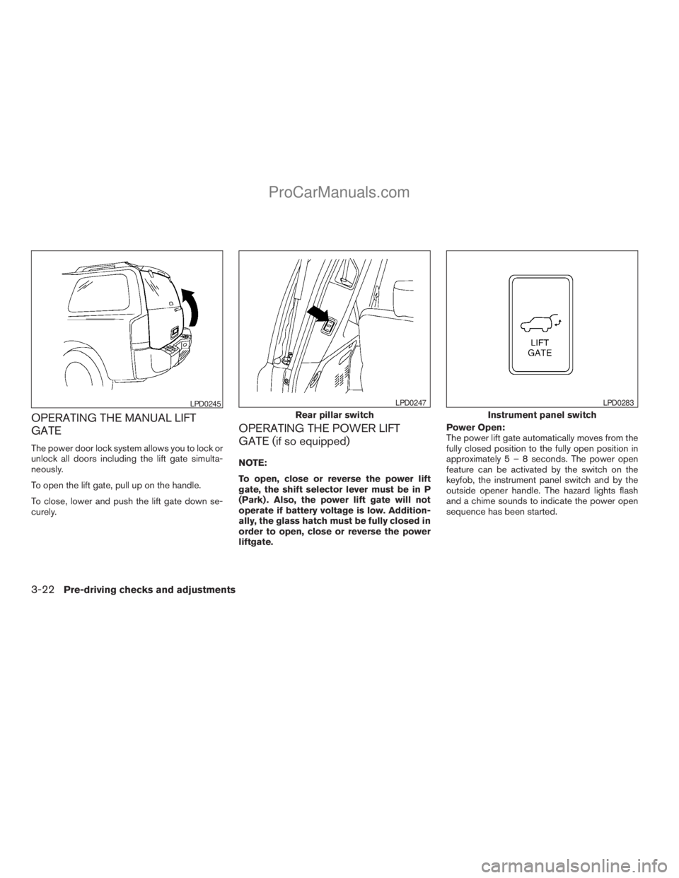 NISSAN ARMADA 2009  Owners Manual OPERATING THE MANUAL LIFT
GATE
The power door lock system allows you to lock or
unlock all doors including the lift gate simulta-
neously.
To open the lift gate, pull up on the handle.
To close, lower