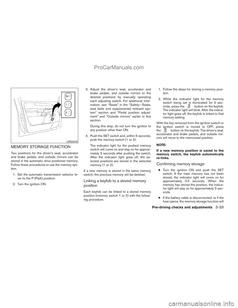 NISSAN ARMADA 2009  Owners Manual MEMORY STORAGE FUNCTION
Two positions for the driver’s seat, accelerator
and brake pedals, and outside mirrors can be
stored in the automatic drive positioner memory.
Follow these procedures to use 