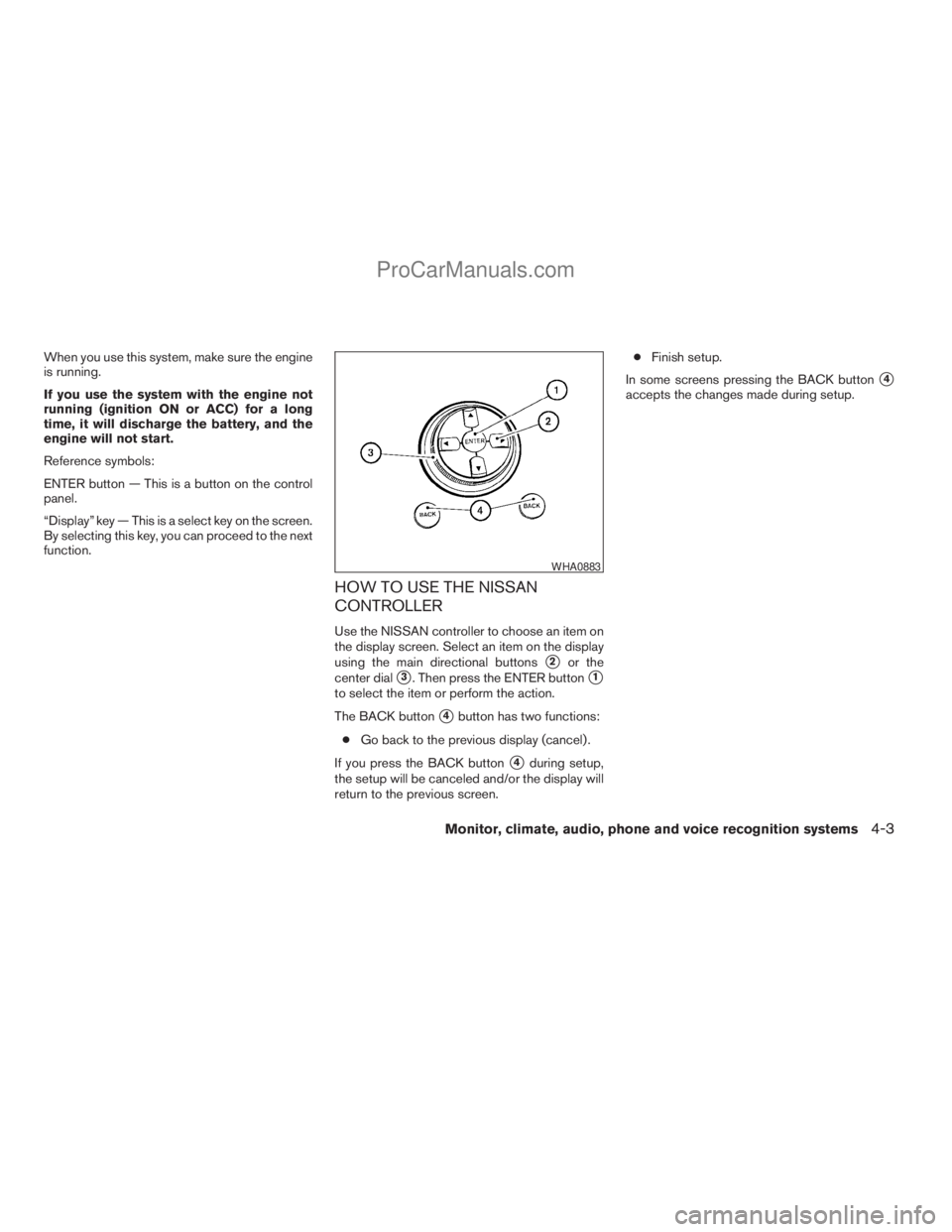 NISSAN ARMADA 2009 Owners Manual When you use this system, make sure the engine
is running.
If you use the system with the engine not
running (ignition ON or ACC) for a long
time, it will discharge the battery, and the
engine will no NISSAN ARMADA 2009 Owners Manual When you use this system, make sure the engine
is running.
If you use the system with the engine not
running (ignition ON or ACC) for a long
time, it will discharge the battery, and the
engine will no