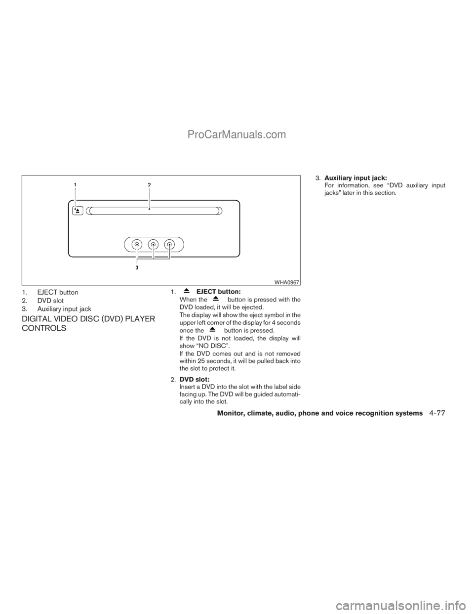 NISSAN ARMADA 2009  Owners Manual 1. EJECT button
2. DVD slot
3. Auxiliary input jack
DIGITAL VIDEO DISC (DVD) PLAYER
CONTROLS
1.EJECT button:
When thebutton is pressed with the
DVD loaded, it will be ejected.
The display will show th