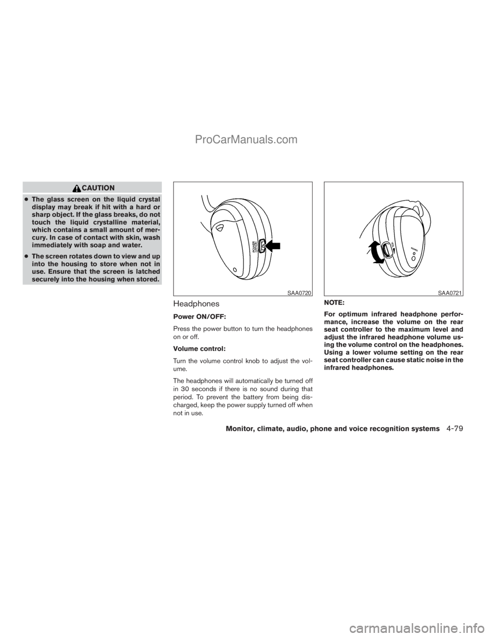 NISSAN ARMADA 2009  Owners Manual CAUTION
cThe glass screen on the liquid crystal
display may break if hit with a hard or
sharp object. If the glass breaks, do not
touch the liquid crystalline material,
which contains a small amount o