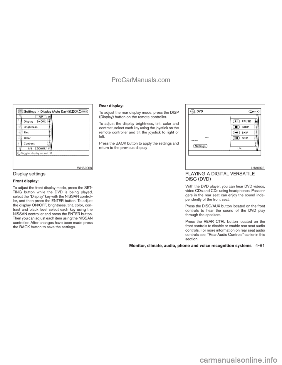 NISSAN ARMADA 2009  Owners Manual Display settings
Front display:
To adjust the front display mode, press the SET-
TING button while the DVD is being played,
select the “Display” key with the NISSAN control-
ler, and then press th